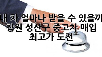 내 차, 얼마나 받을 수 있을까? 🤔 창원 성산구 중고차 매입 최고가 도전!