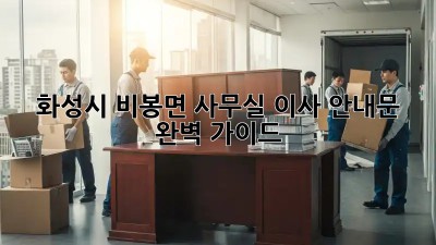 화성시 비봉면 사무실 이사 안내문 완벽 가이드 🚚🏢